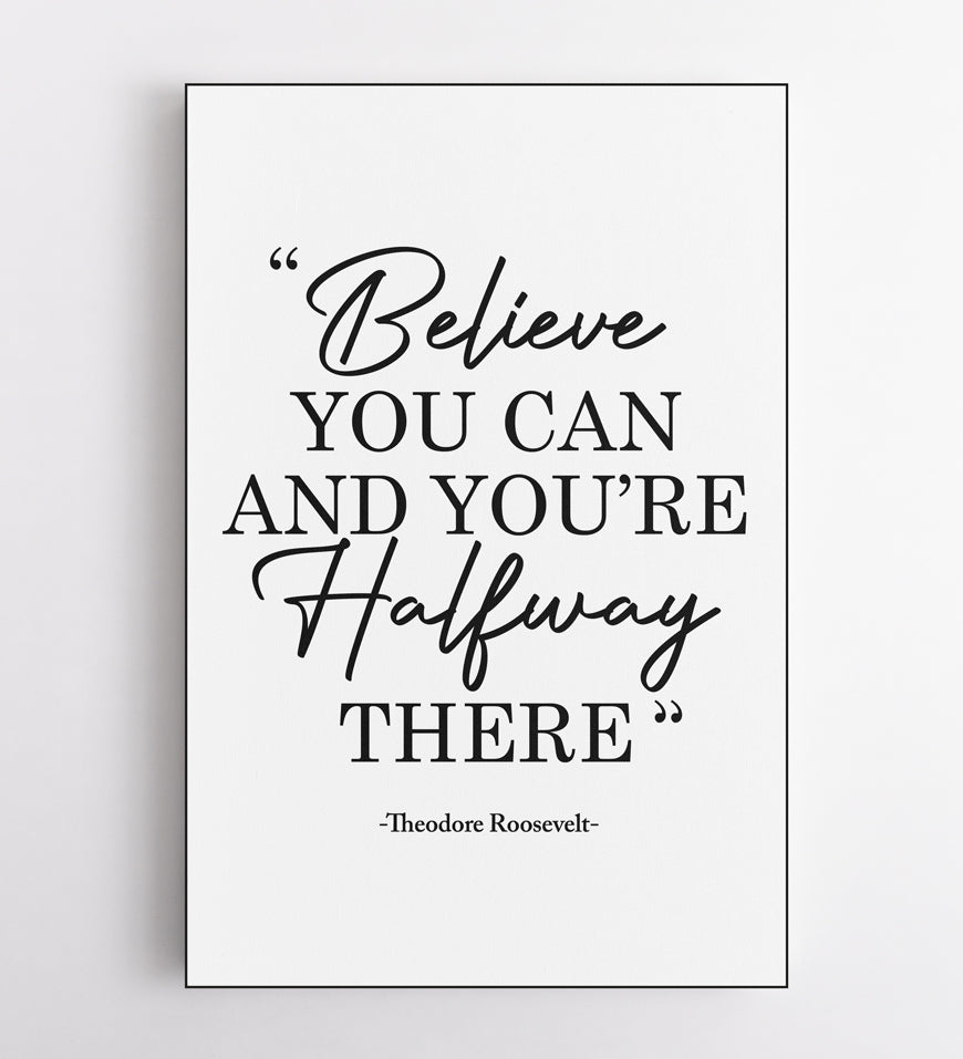 Believe You Can And You're Halfway There-Theodore Roosevelt